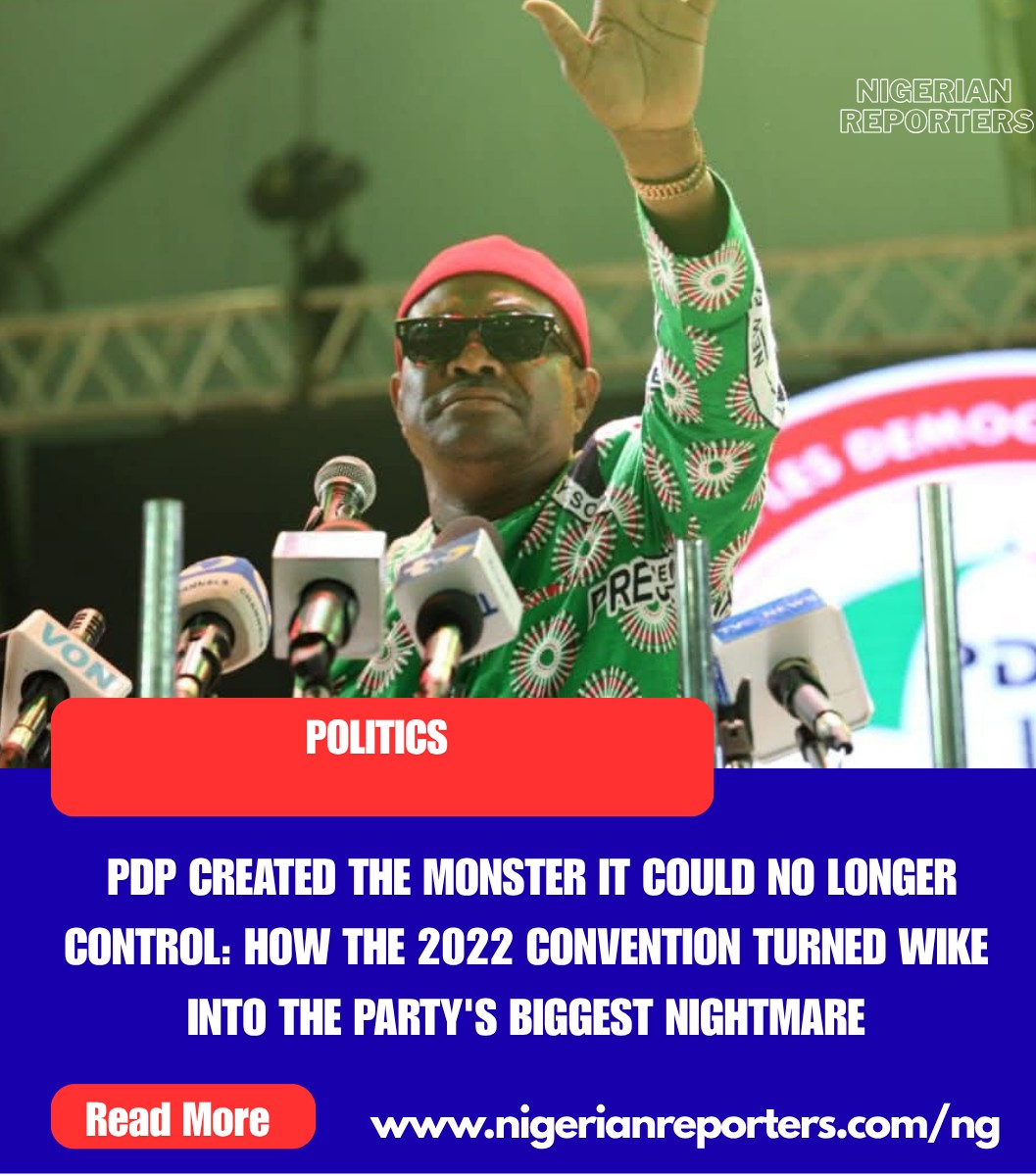 PDP CREATED THE MONSTER IT COULD NO LONGER CONTROL: HOW THE 2022 CONVENTION TURNED WIKE INTO THE PARTY’S BIGGEST NIGHTMARE